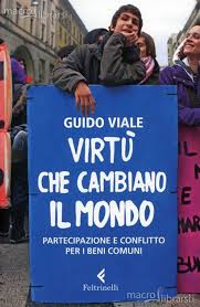 Con il suo ultimo libro “Virtù che cambiano il mondo. Partecipazione e conflitto per i Beni Comuni”, l’Autore Guido Viale indica e analizza le qualità che garantiscono a tutti un'apertura verso un mondo diverso, un veicolo finalizzato a raggiungere una giustizia per il sociale e per l'ambiente